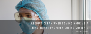 Dr. Adrian Cohen - Keeping Clean When Coming Home As A Healthcare Provider During COVID-19